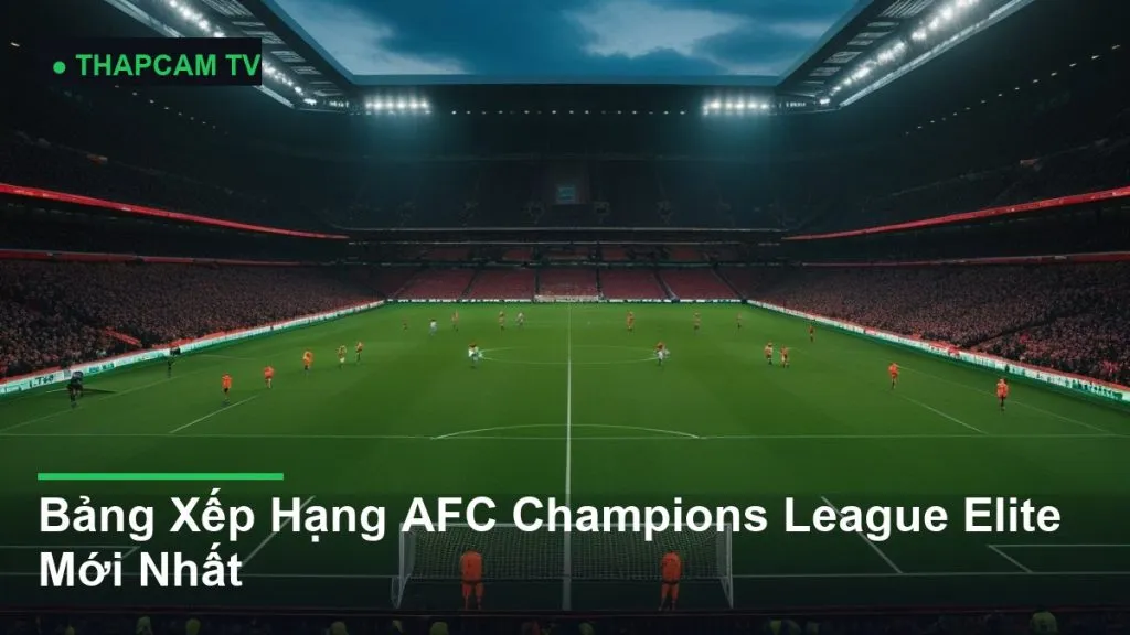 Bảng Xếp Hạng AFC Champions League Elite Mới Nhất