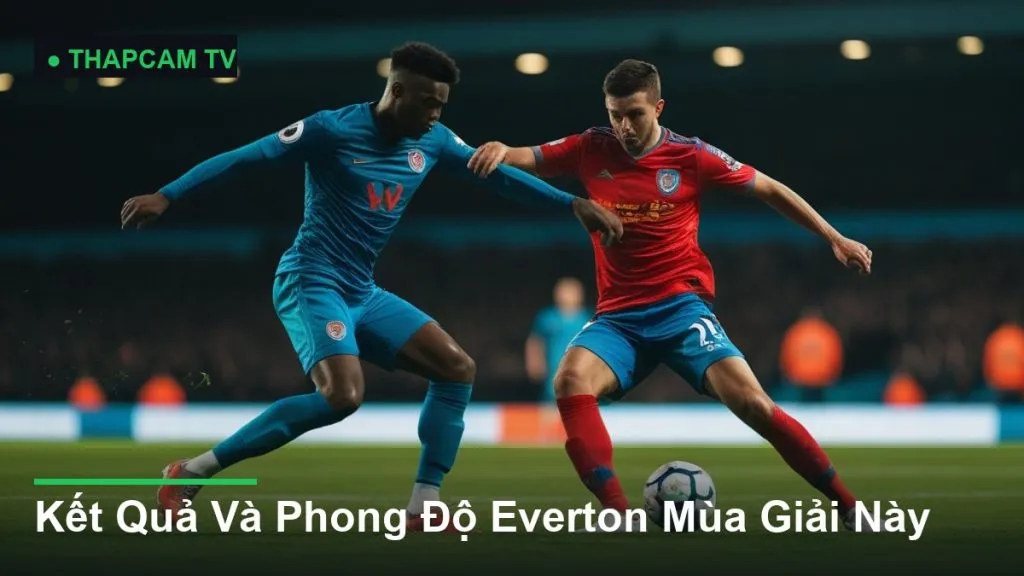 Kết Quả Và Phong Độ Everton Mùa Giải Này